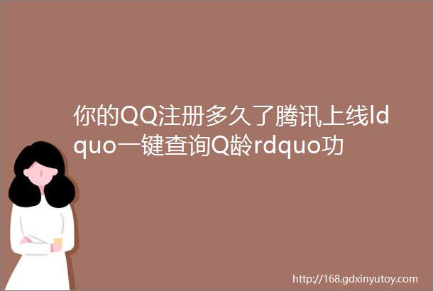 你的QQ注册多久了腾讯上线ldquo一键查询Q龄rdquo功能