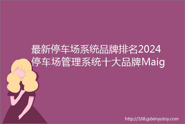 最新停车场系统品牌排名2024停车场管理系统十大品牌Maig