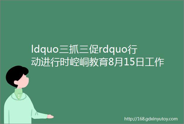 ldquo三抓三促rdquo行动进行时崆峒教育8月15日工作日报