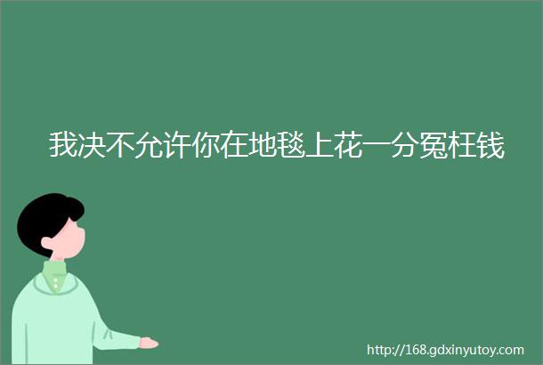 我决不允许你在地毯上花一分冤枉钱