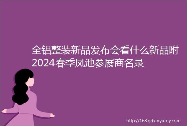 全铝整装新品发布会看什么新品附2024春季凤池参展商名录