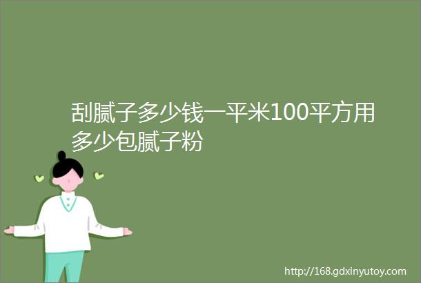 刮腻子多少钱一平米100平方用多少包腻子粉