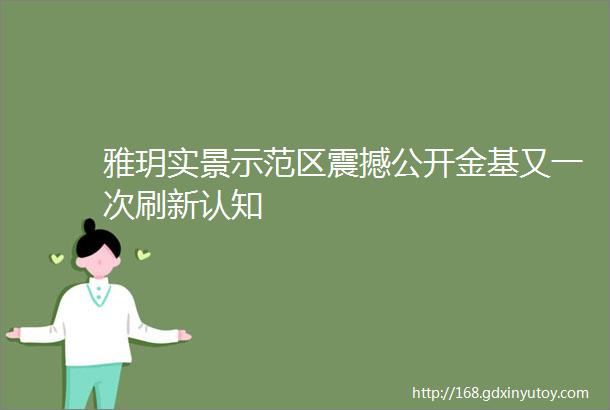 雅玥实景示范区震撼公开金基又一次刷新认知