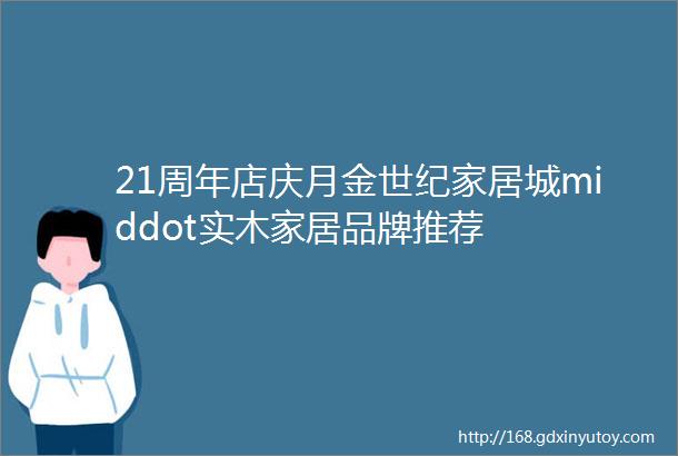 21周年店庆月金世纪家居城middot实木家居品牌推荐