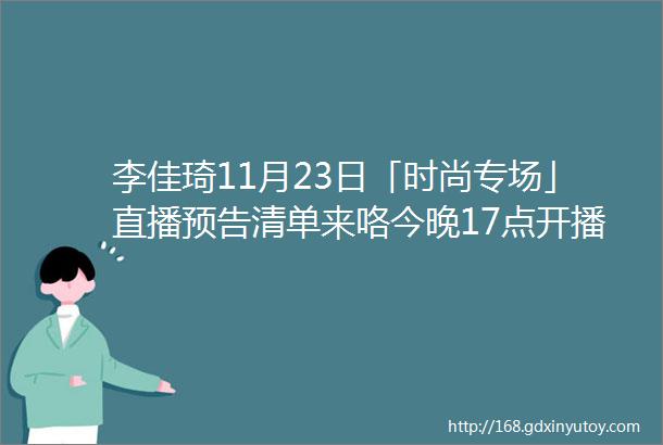 李佳琦11月23日「时尚专场」直播预告清单来咯今晚17点开播