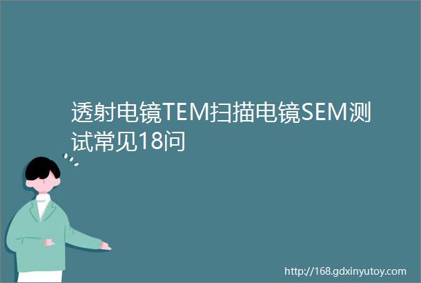 透射电镜TEM扫描电镜SEM测试常见18问